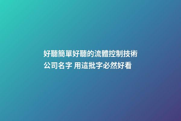 好聽簡單好聽的流體控制技術公司名字 用這批字必然好看-第1張-公司起名-玄機派